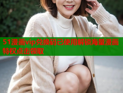 51漫画vip兑换码已使用解锁海量漫画特权点击领取  第2张
