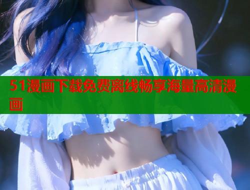 51漫画下载免费离线畅享海量高清漫画  第2张