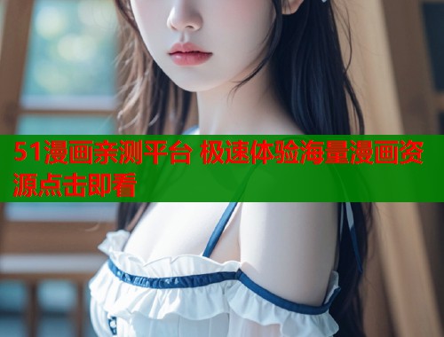 51漫画亲测平台 极速体验海量漫画资源点击即看  第1张