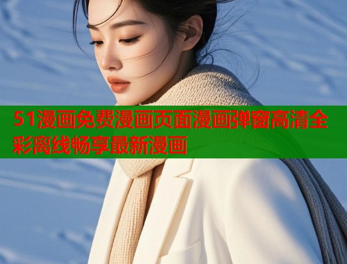 51漫画免费漫画页面漫画弹窗高清全彩离线畅享最新漫画