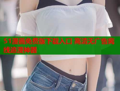 51漫画免费版下载入口 高清无广告离线追漫神器  第2张