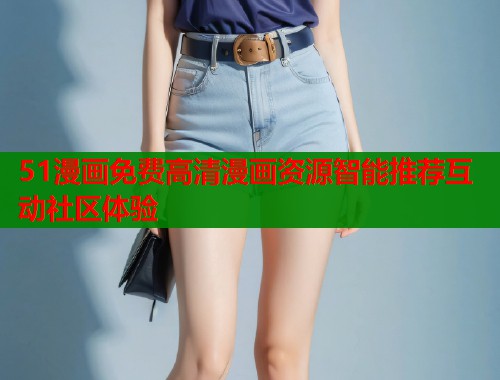 51漫画免费高清漫画资源智能推荐互动社区体验  第1张