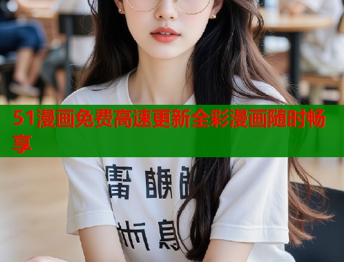 51漫画免费高速更新全彩漫画随时畅享  第2张