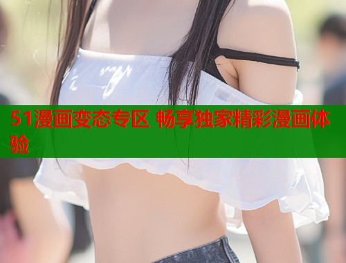 51漫画变态专区 畅享独家精彩漫画体验  第2张