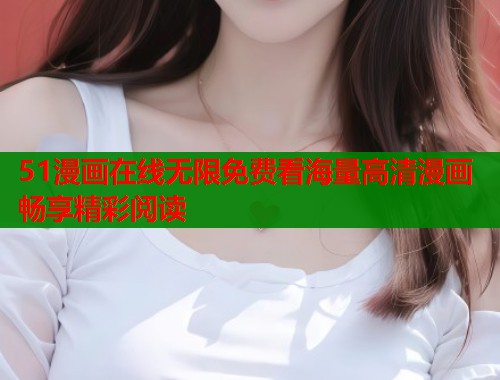 51漫画在线无限免费看海量高清漫画畅享精彩阅读