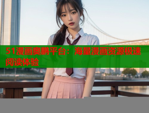 51漫画奥鹏平台：海量漫画资源极速阅读体验  第1张