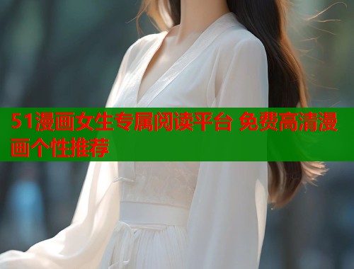 51漫画女生专属阅读平台 免费高清漫画个性推荐  第1张