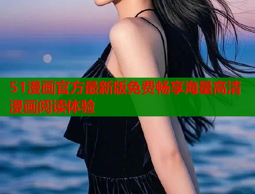 51漫画官方最新版免费畅享海量高清漫画阅读体验  第1张