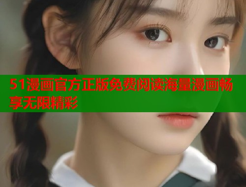 51漫画官方正版免费阅读海量漫画畅享无限精彩  第1张