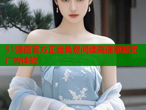 51漫画官方正版免费阅读高速更新无广告体验