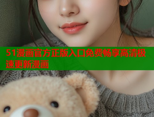 51漫画官方正版入口免费畅享高清极速更新漫画  第1张
