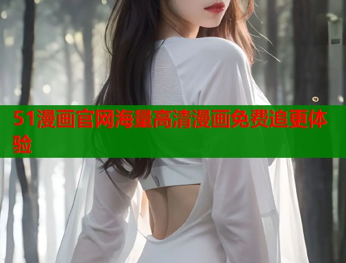 51漫画官网海量高清漫画免费追更体验  第1张