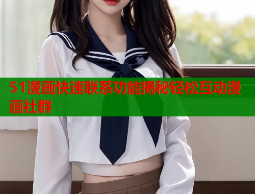 51漫画快速联系功能揭秘轻松互动漫画社群  第1张