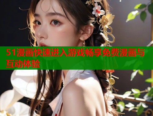 51漫画快速进入游戏畅享免费漫画与互动体验  第2张