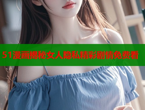51漫画揭秘女人隐私精彩剧情免费看  第1张