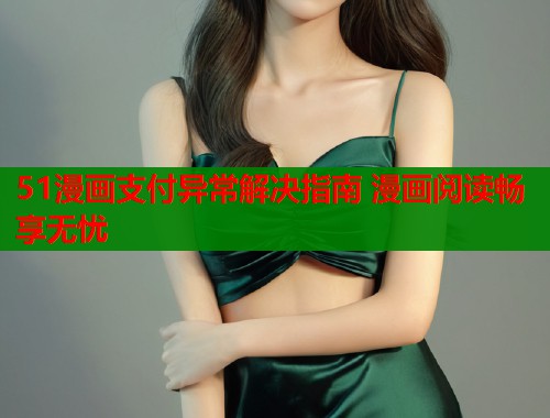 51漫画支付异常解决指南 漫画阅读畅享无忧  第2张