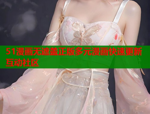 51漫画无遮盖正版多元漫画快速更新互动社区