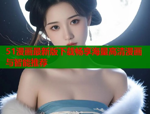 51漫画最新版下载畅享海量高清漫画与智能推荐  第1张