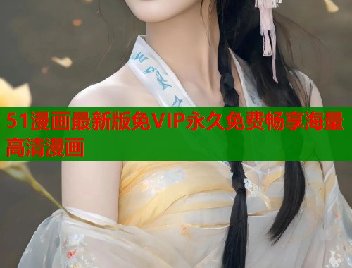 51漫画最新版免VIP永久免费畅享海量高清漫画