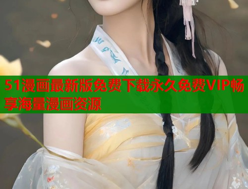 51漫画最新版免费下载永久免费VIP畅享海量漫画资源  第2张