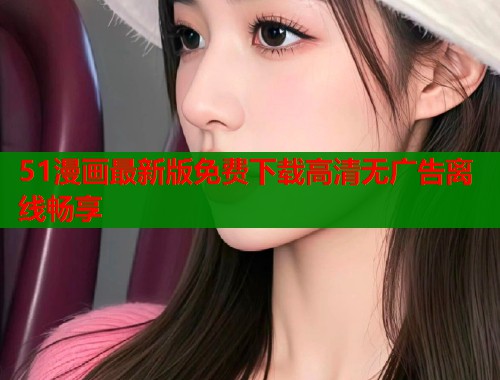 51漫画最新版免费下载高清无广告离线畅享  第1张