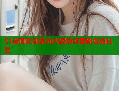 51漫画正版多元内容快速更新互动社区  第1张