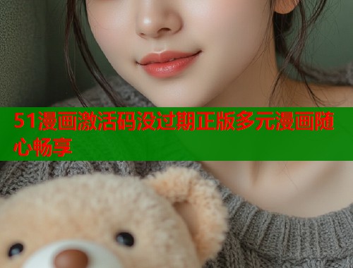 51漫画激活码没过期正版多元漫画随心畅享
