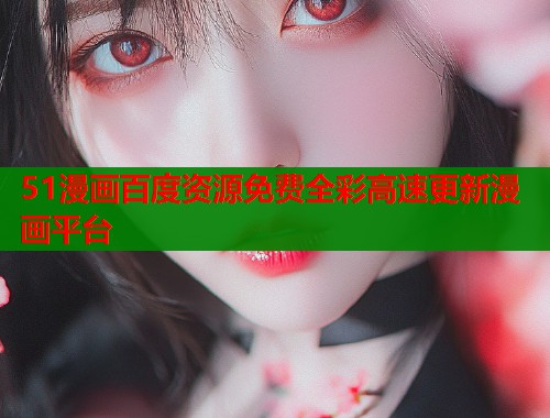 51漫画百度资源免费全彩高速更新漫画平台  第1张