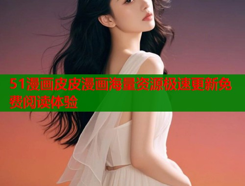 51漫画皮皮漫画海量资源极速更新免费阅读体验  第1张
