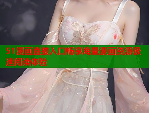 51漫画直接入口畅享海量漫画资源极速阅读体验  第2张