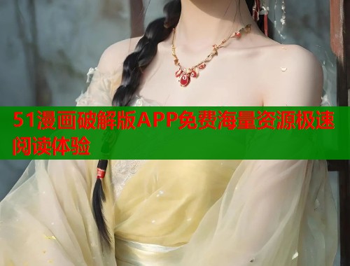 51漫画破解版APP免费海量资源极速阅读体验  第1张