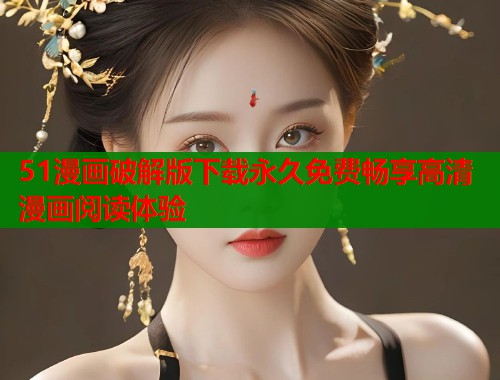51漫画破解版下载永久免费畅享高清漫画阅读体验  第1张