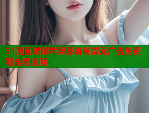 51漫画破解苹果系统高清无广告免费看全网漫画  第1张