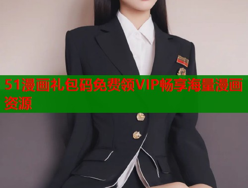 51漫画礼包码免费领VIP畅享海量漫画资源  第1张