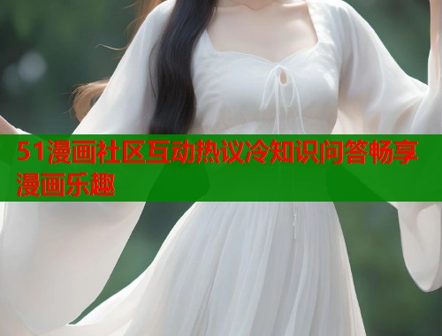 51漫画社区互动热议冷知识问答畅享漫画乐趣  第1张