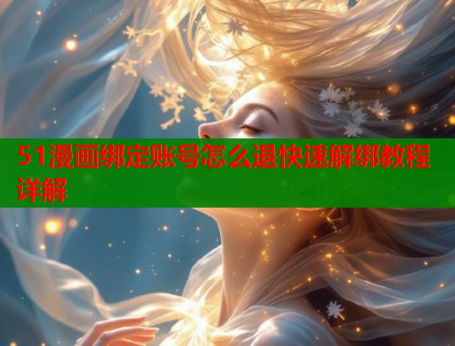 51漫画绑定账号怎么退快速解绑教程详解  第1张