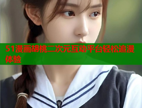 51漫画胡桃二次元互动平台轻松追漫体验  第1张