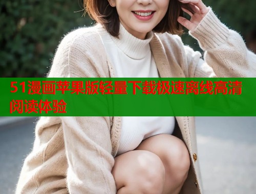 51漫画苹果版轻量下载极速离线高清阅读体验