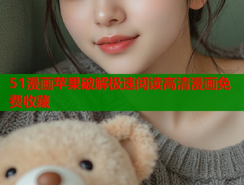 51漫画苹果破解极速阅读高清漫画免费收藏
