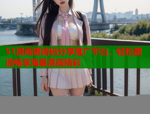 51漫画邀请码分享推广平台，轻松邀请畅享海量漫画精彩  第1张