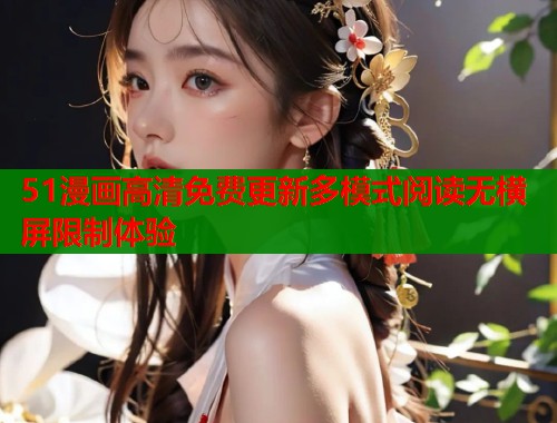 51漫画高清免费更新多模式阅读无横屏限制体验