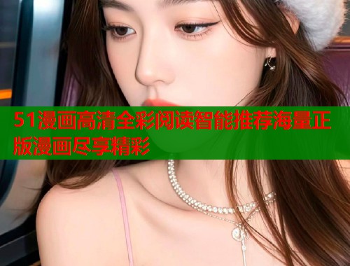 51漫画高清全彩阅读智能推荐海量正版漫画尽享精彩  第1张