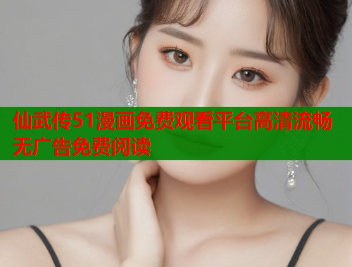 仙武传51漫画免费观看平台高清流畅无广告免费阅读