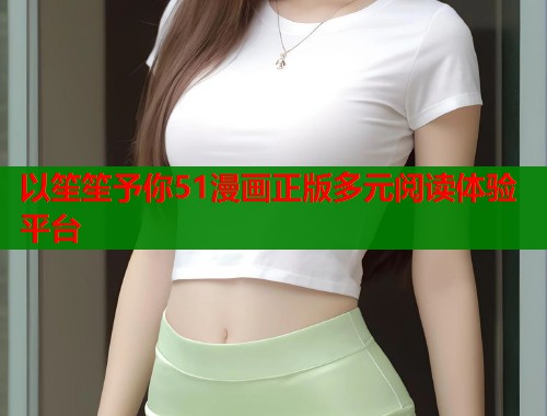 以笙笙予你51漫画正版多元阅读体验平台
