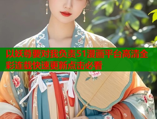 以妖尊要对我负责51漫画平台高清全彩连载快速更新点击必看  第1张