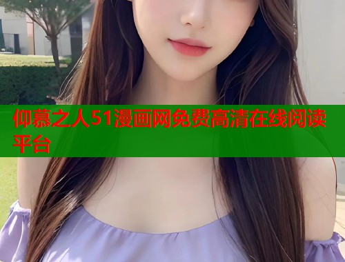 仰慕之人51漫画网免费高清在线阅读平台  第1张