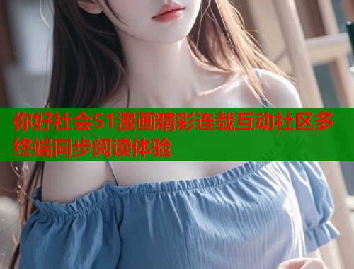 你好社会51漫画精彩连载互动社区多终端同步阅读体验  第1张