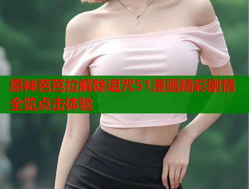 原神芭芭拉解除诅咒51漫画精彩剧情全览点击体验  第1张