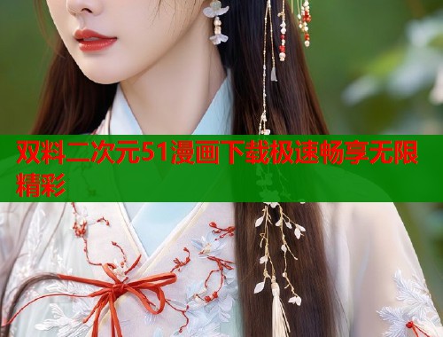 双料二次元51漫画下载极速畅享无限精彩  第1张