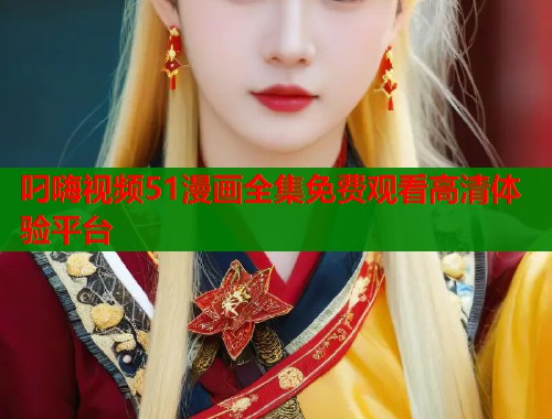 叼嗨视频51漫画全集免费观看高清体验平台  第2张